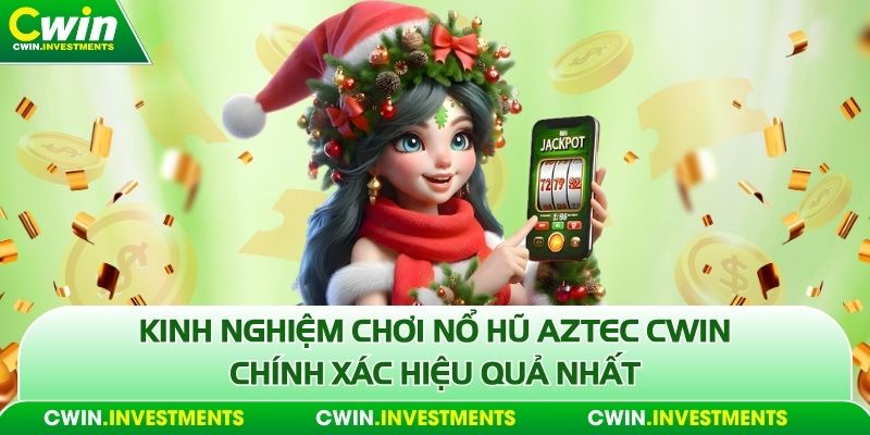 Kinh nghiệm chơi nổ hũ Aztec Cwin chính xác hiệu quả nhất