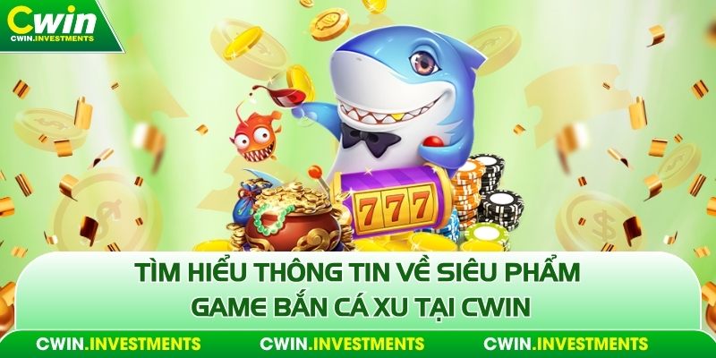 Tìm hiểu thông tin về siêu phẩm game bắn cá xu tại Cwin