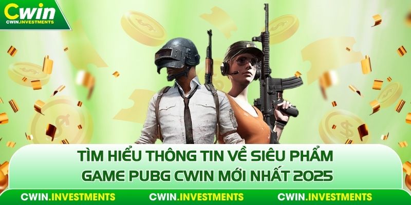 Tìm hiểu thông tin về siêu phẩm game Pubg Cwin mới nhất 2025
