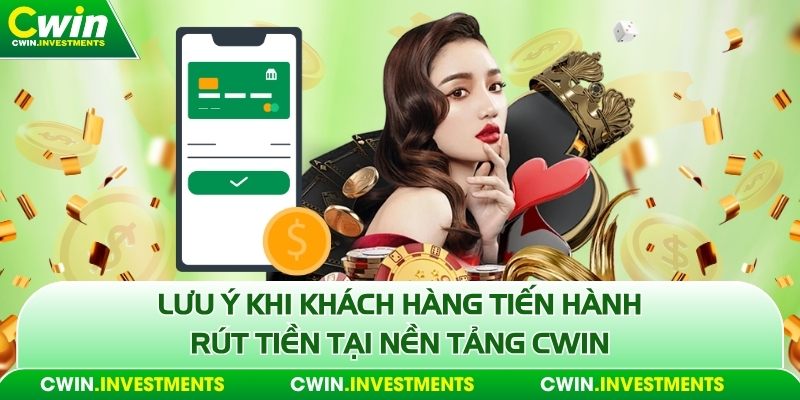 Lưu ý khi khách hàng tiến hành rút tiền tại nền tảng Cwin